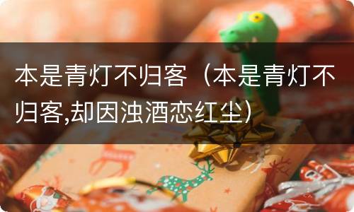 本是青灯不归客（本是青灯不归客,却因浊酒恋红尘）