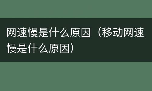 网速慢是什么原因（移动网速慢是什么原因）