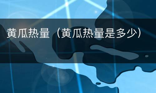 黄瓜热量（黄瓜热量是多少）
