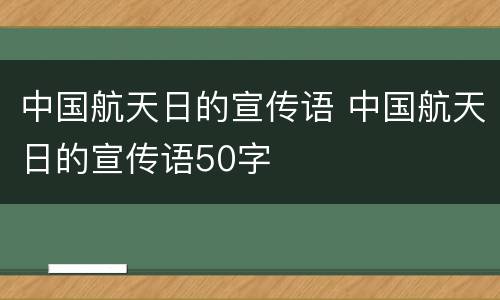 中国航天日的宣传语 中国航天日的宣传语50字
