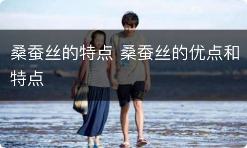 桑蚕丝的特点 桑蚕丝的优点和特点