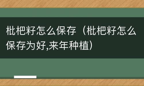 枇杷籽怎么保存（枇杷籽怎么保存为好,来年种植）