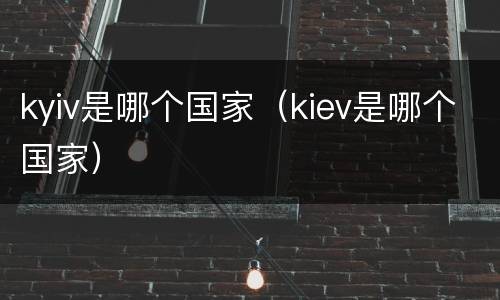 kyiv是哪个国家（kiev是哪个国家）