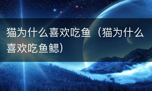 猫为什么喜欢吃鱼（猫为什么喜欢吃鱼鳃）