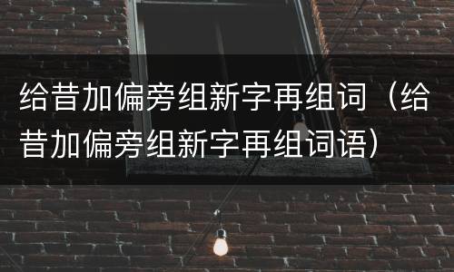 给昔加偏旁组新字再组词（给昔加偏旁组新字再组词语）