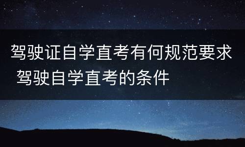 驾驶证自学直考有何规范要求 驾驶自学直考的条件