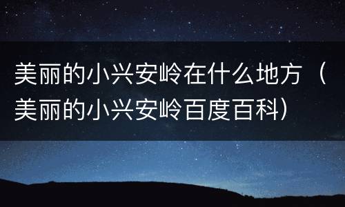 美丽的小兴安岭在什么地方（美丽的小兴安岭百度百科）