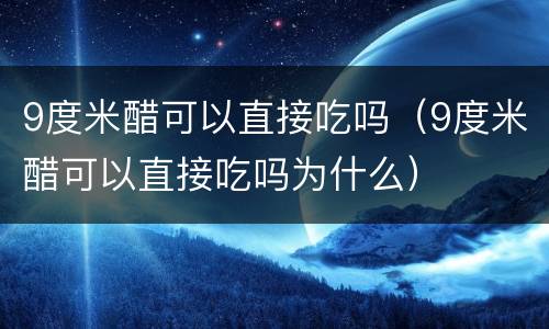 9度米醋可以直接吃吗（9度米醋可以直接吃吗为什么）
