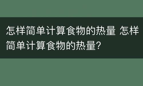 怎样简单计算食物的热量 怎样简单计算食物的热量?