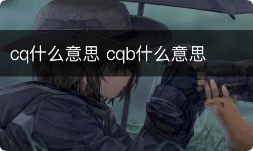 cq什么意思 cqb什么意思