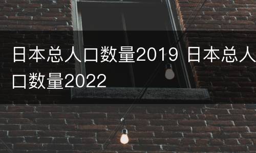 日本总人口数量2019 日本总人口数量2022