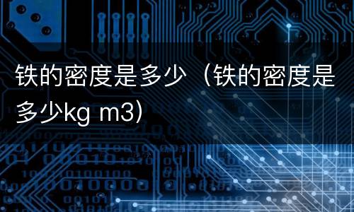 铁的密度是多少（铁的密度是多少kg m3）