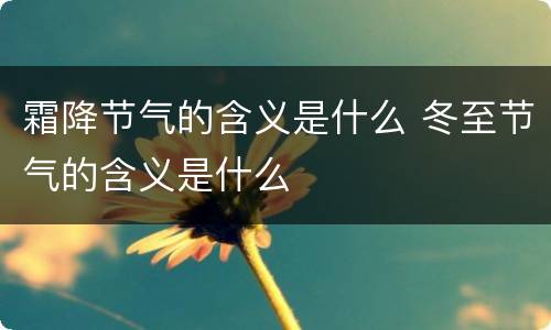 霜降节气的含义是什么 冬至节气的含义是什么