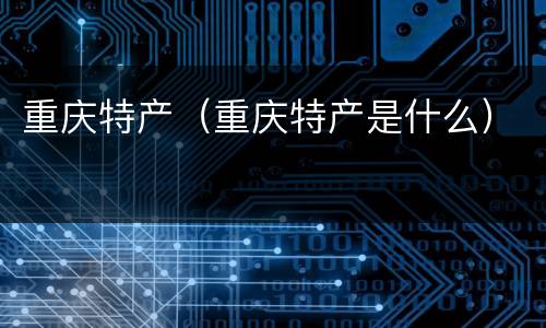重庆特产（重庆特产是什么）