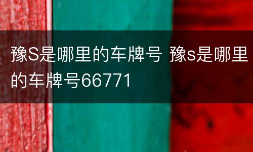 豫S是哪里的车牌号 豫s是哪里的车牌号66771