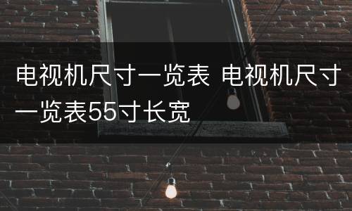电视机尺寸一览表 电视机尺寸一览表55寸长宽