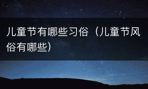 儿童节有哪些习俗（儿童节风俗有哪些）