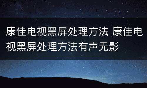 康佳电视黑屏处理方法 康佳电视黑屏处理方法有声无影