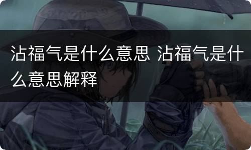 沾福气是什么意思 沾福气是什么意思解释