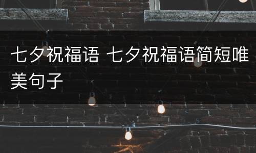 七夕祝福语 七夕祝福语简短唯美句子