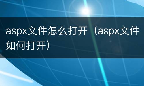 aspx文件怎么打开（aspx文件如何打开）