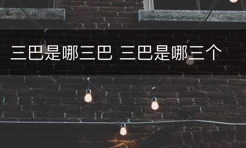 三巴是哪三巴 三巴是哪三个