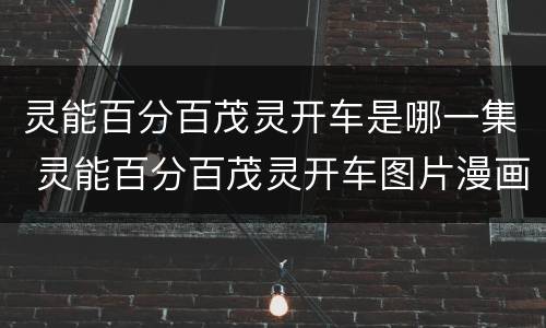 灵能百分百茂灵开车是哪一集 灵能百分百茂灵开车图片漫画
