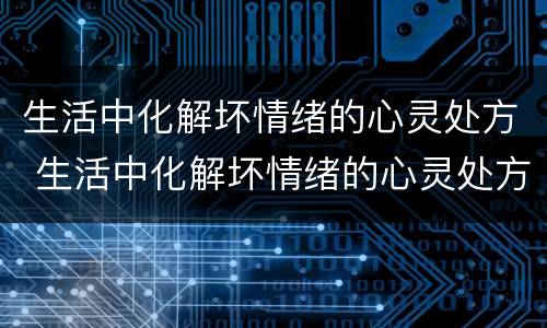 生活中化解坏情绪的心灵处方 生活中化解坏情绪的心灵处方有哪些