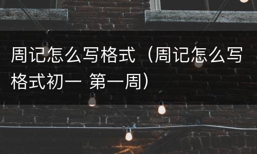 周记怎么写格式（周记怎么写格式初一 第一周）
