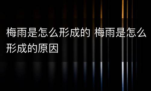 梅雨是怎么形成的 梅雨是怎么形成的原因