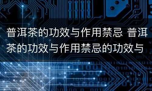 普洱茶的功效与作用禁忌 普洱茶的功效与作用禁忌的功效与作用