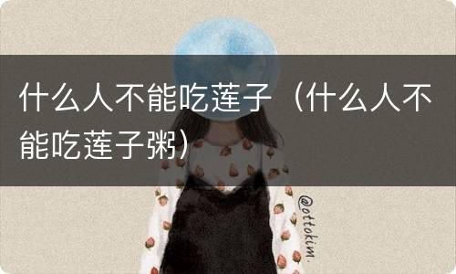什么人不能吃莲子（什么人不能吃莲子粥）