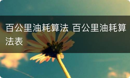 百公里油耗算法 百公里油耗算法表