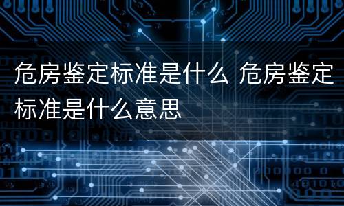 危房鉴定标准是什么 危房鉴定标准是什么意思