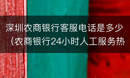 深圳农商银行客服电话是多少（农商银行24小时人工服务热线）