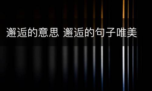 邂逅的意思 邂逅的句子唯美