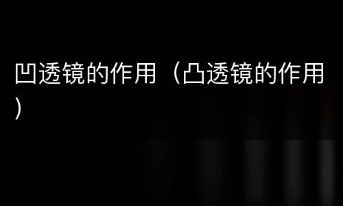 凹透镜的作用（凸透镜的作用）