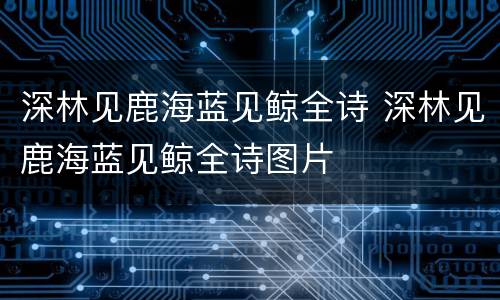 深林见鹿海蓝见鲸全诗 深林见鹿海蓝见鲸全诗图片