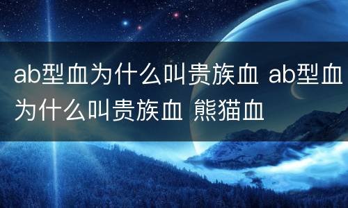 ab型血为什么叫贵族血 ab型血为什么叫贵族血 熊猫血