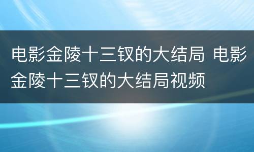 电影金陵十三钗的大结局 电影金陵十三钗的大结局视频