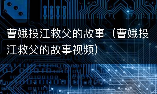 曹娥投江救父的故事（曹娥投江救父的故事视频）