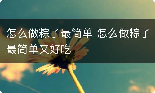 怎么做粽子最简单 怎么做粽子最简单又好吃