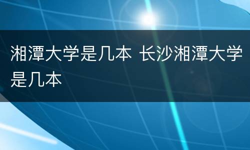 湘潭大学是几本 长沙湘潭大学是几本