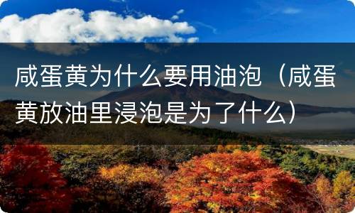 咸蛋黄为什么要用油泡（咸蛋黄放油里浸泡是为了什么）