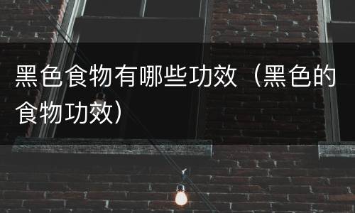 黑色食物有哪些功效（黑色的食物功效）