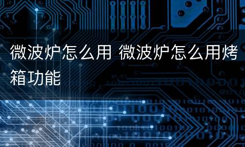 微波炉怎么用 微波炉怎么用烤箱功能