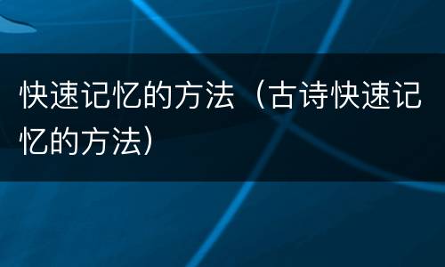 快速记忆的方法（古诗快速记忆的方法）