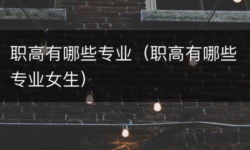 职高有哪些专业（职高有哪些专业女生）