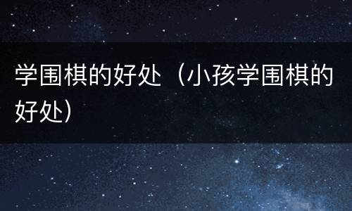 学围棋的好处（小孩学围棋的好处）