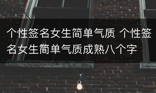个性签名女生简单气质 个性签名女生简单气质成熟八个字